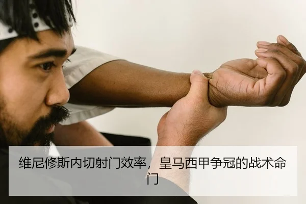 维尼修斯内切射门效率，皇马西甲争冠的战术命门